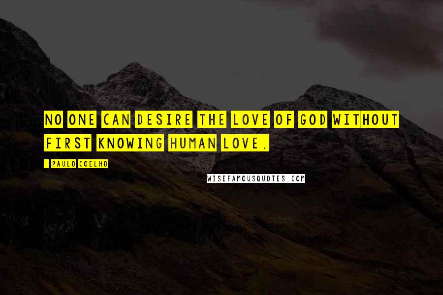 Paulo Coelho Quotes: No one can desire the love of God without first knowing human love.