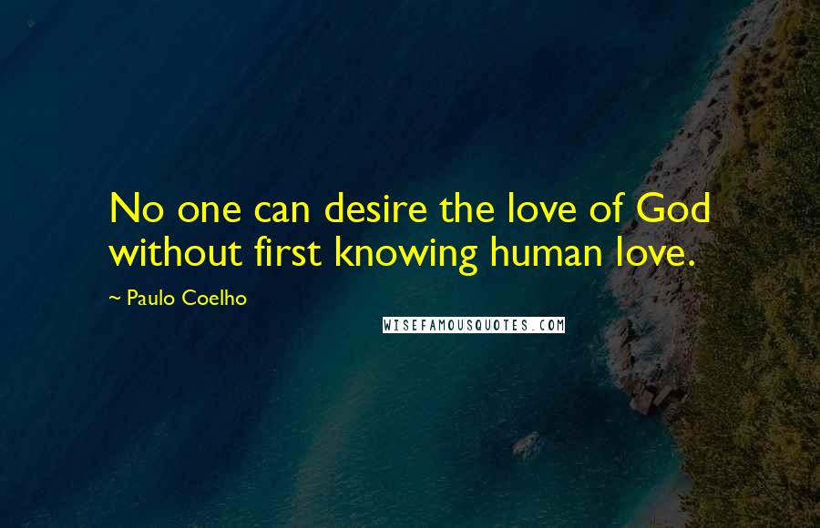 Paulo Coelho Quotes: No one can desire the love of God without first knowing human love.