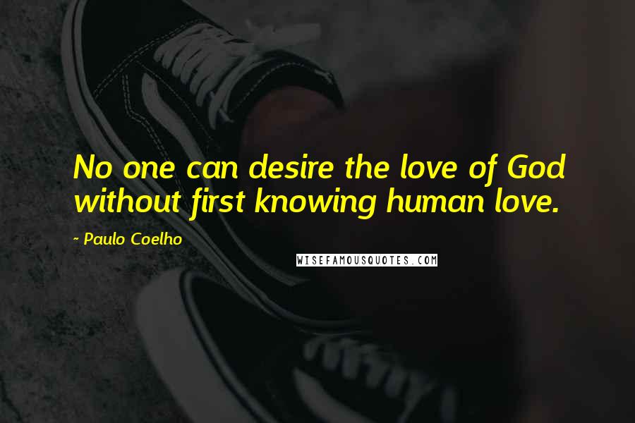 Paulo Coelho Quotes: No one can desire the love of God without first knowing human love.