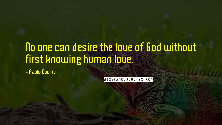 Paulo Coelho Quotes: No one can desire the love of God without first knowing human love.