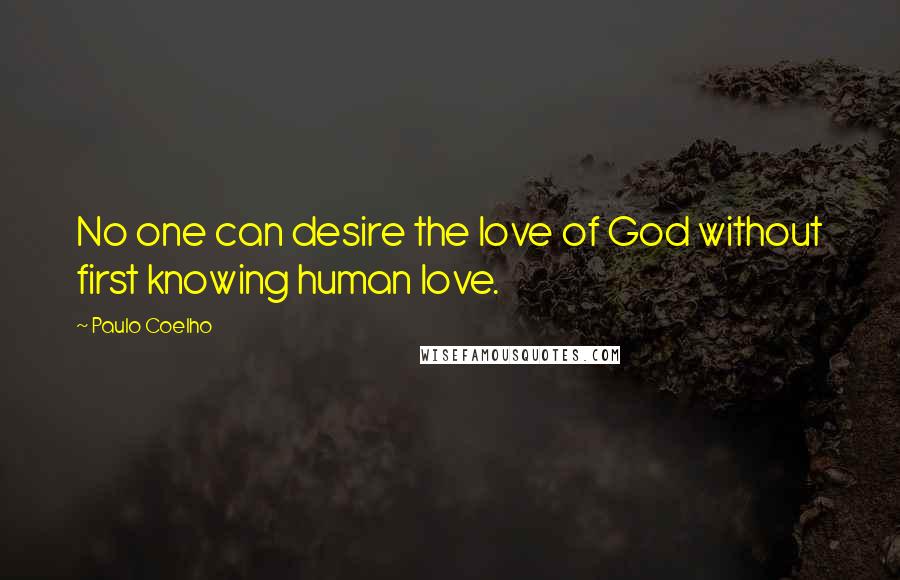 Paulo Coelho Quotes: No one can desire the love of God without first knowing human love.