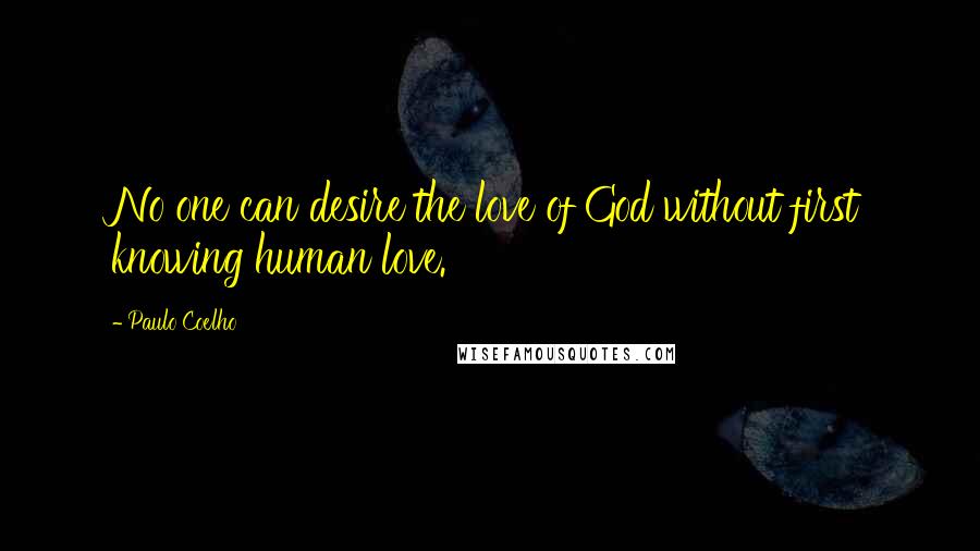 Paulo Coelho Quotes: No one can desire the love of God without first knowing human love.