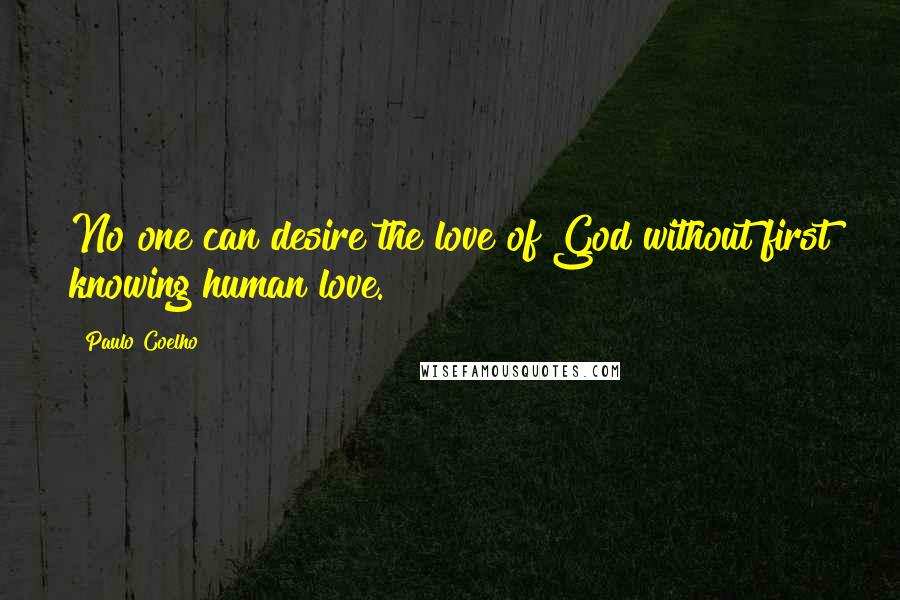 Paulo Coelho Quotes: No one can desire the love of God without first knowing human love.