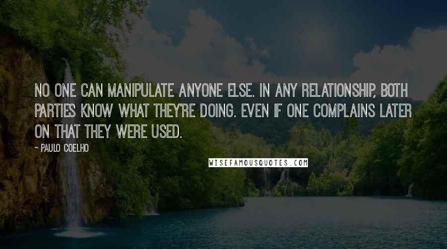 Paulo Coelho Quotes: No one can manipulate anyone else. In any relationship, both parties know what they're doing. even if one complains later on that they were used.