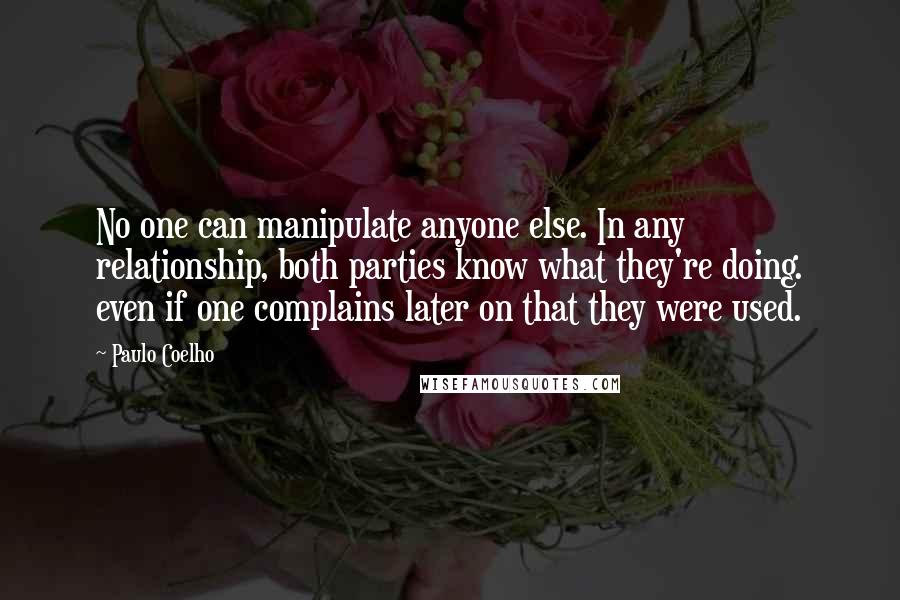 Paulo Coelho Quotes: No one can manipulate anyone else. In any relationship, both parties know what they're doing. even if one complains later on that they were used.