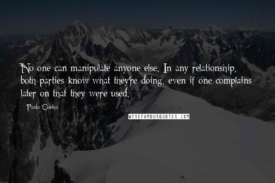 Paulo Coelho Quotes: No one can manipulate anyone else. In any relationship, both parties know what they're doing. even if one complains later on that they were used.