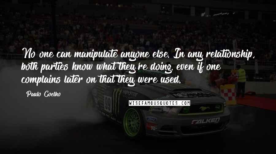 Paulo Coelho Quotes: No one can manipulate anyone else. In any relationship, both parties know what they're doing. even if one complains later on that they were used.