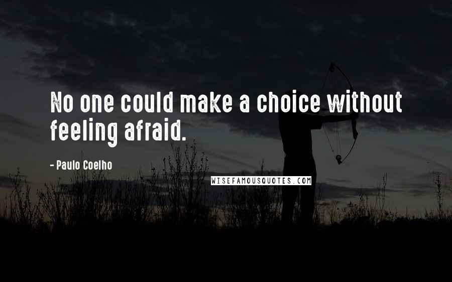 Paulo Coelho Quotes: No one could make a choice without feeling afraid.