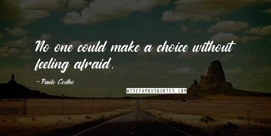 Paulo Coelho Quotes: No one could make a choice without feeling afraid.