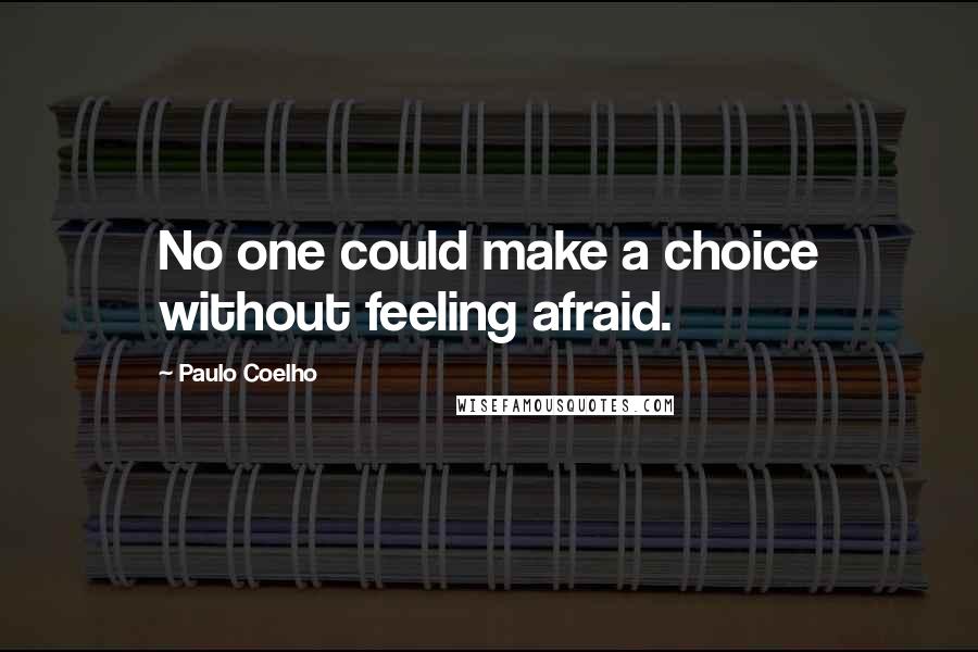 Paulo Coelho Quotes: No one could make a choice without feeling afraid.