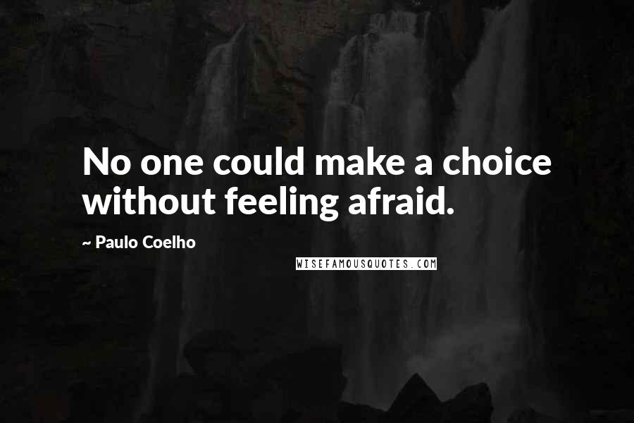 Paulo Coelho Quotes: No one could make a choice without feeling afraid.