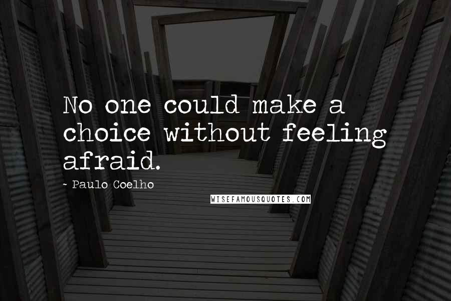 Paulo Coelho Quotes: No one could make a choice without feeling afraid.