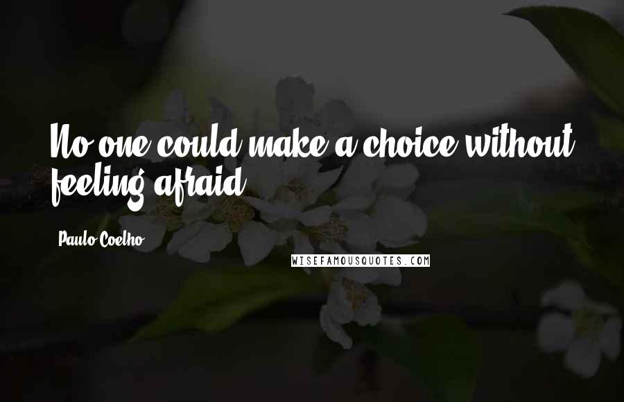 Paulo Coelho Quotes: No one could make a choice without feeling afraid.