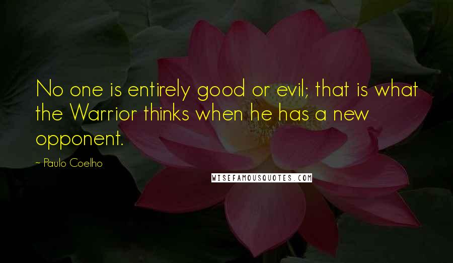 Paulo Coelho Quotes: No one is entirely good or evil; that is what the Warrior thinks when he has a new opponent.