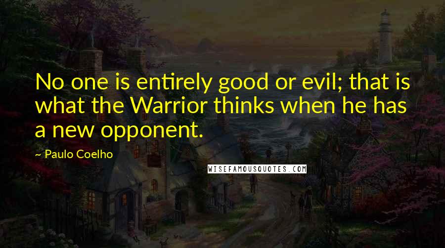 Paulo Coelho Quotes: No one is entirely good or evil; that is what the Warrior thinks when he has a new opponent.