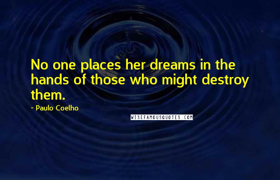 Paulo Coelho Quotes: No one places her dreams in the hands of those who might destroy them.