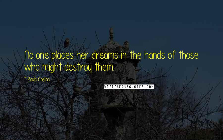 Paulo Coelho Quotes: No one places her dreams in the hands of those who might destroy them.