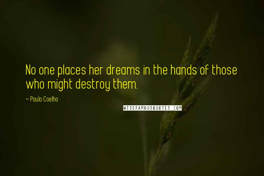 Paulo Coelho Quotes: No one places her dreams in the hands of those who might destroy them.
