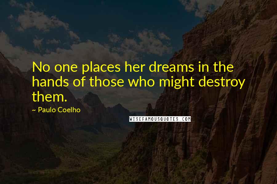 Paulo Coelho Quotes: No one places her dreams in the hands of those who might destroy them.
