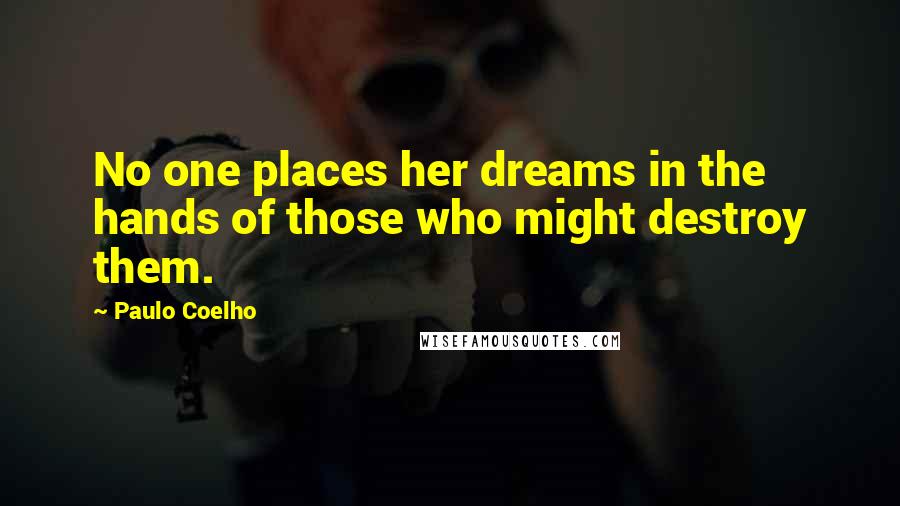 Paulo Coelho Quotes: No one places her dreams in the hands of those who might destroy them.