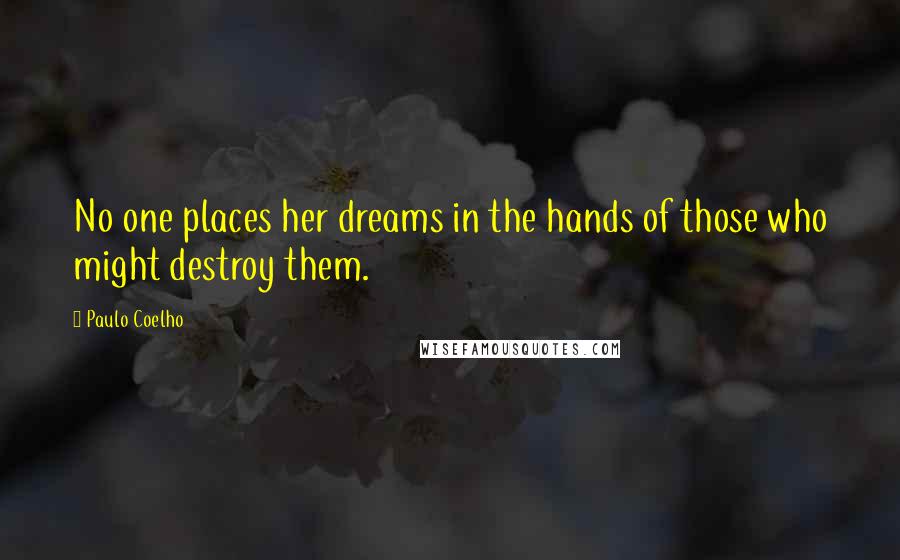 Paulo Coelho Quotes: No one places her dreams in the hands of those who might destroy them.
