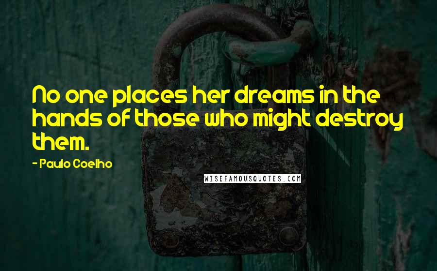 Paulo Coelho Quotes: No one places her dreams in the hands of those who might destroy them.