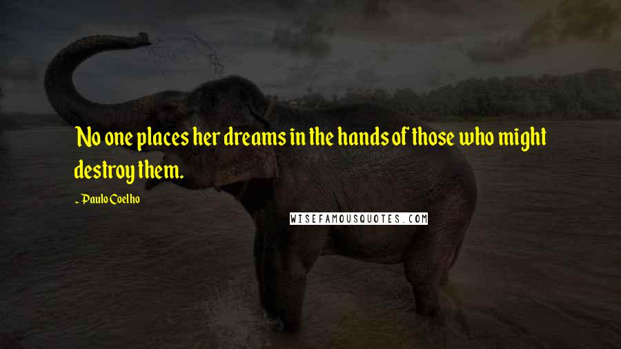 Paulo Coelho Quotes: No one places her dreams in the hands of those who might destroy them.