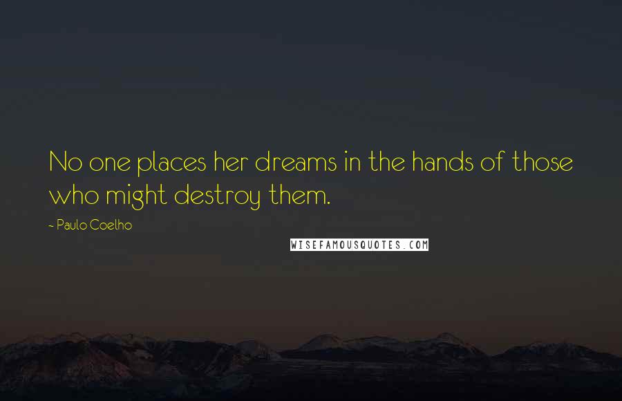 Paulo Coelho Quotes: No one places her dreams in the hands of those who might destroy them.