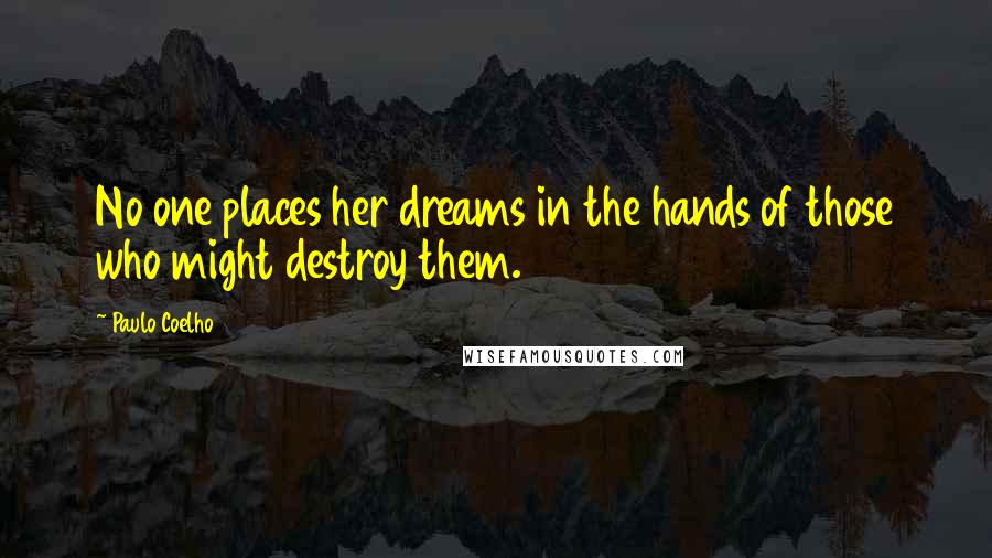 Paulo Coelho Quotes: No one places her dreams in the hands of those who might destroy them.