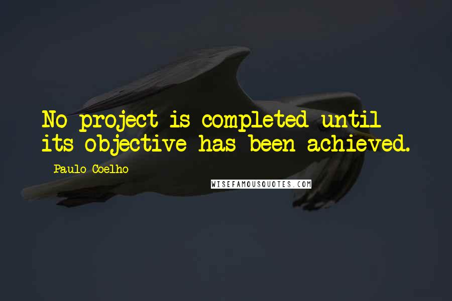 Paulo Coelho Quotes: No project is completed until its objective has been achieved.