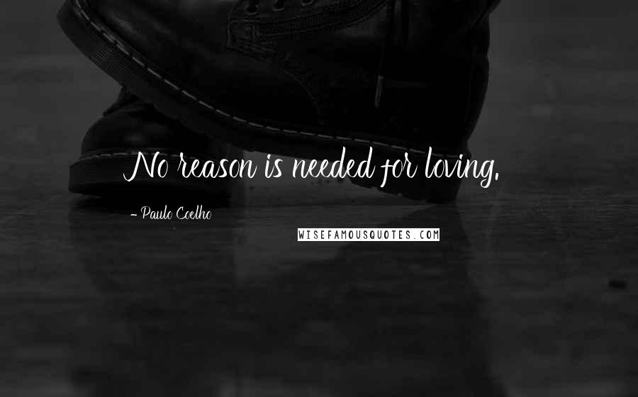 Paulo Coelho Quotes: No reason is needed for loving.