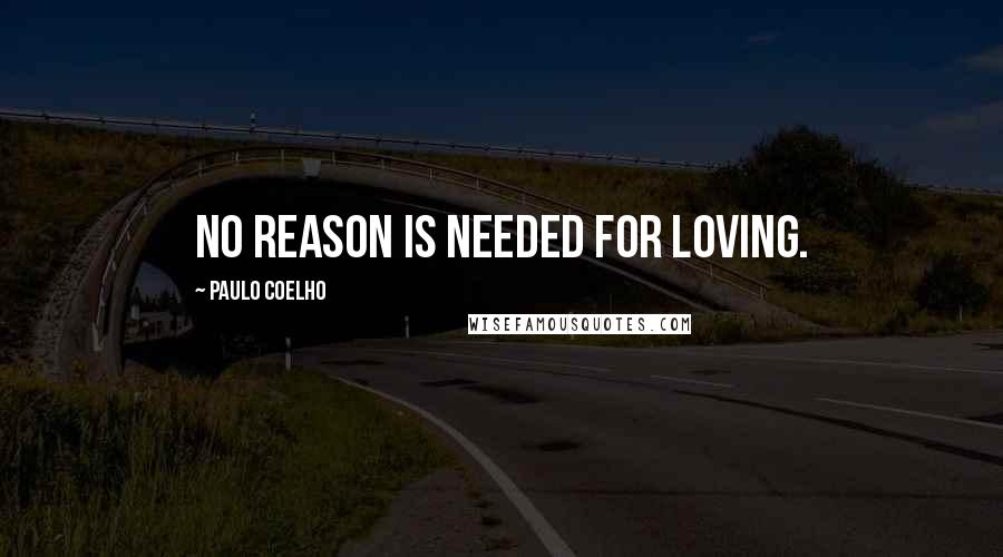 Paulo Coelho Quotes: No reason is needed for loving.