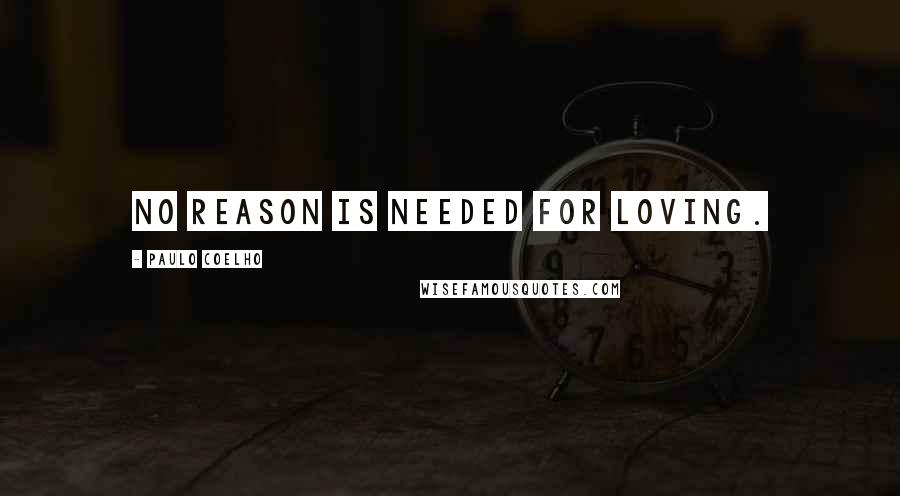 Paulo Coelho Quotes: No reason is needed for loving.