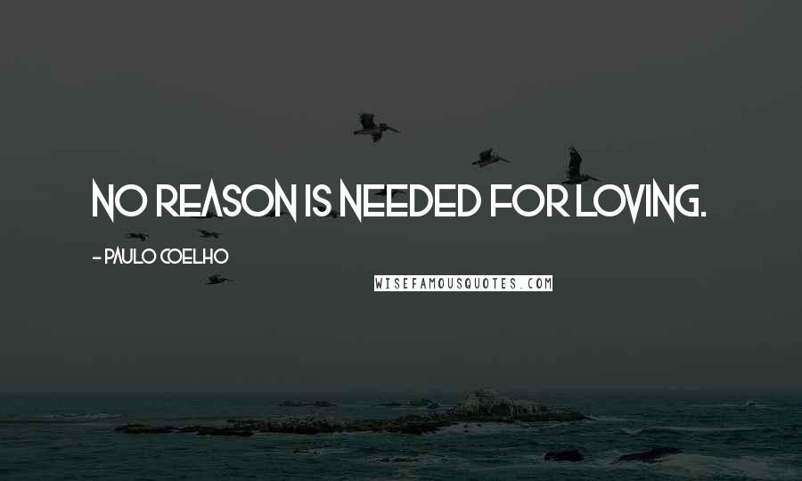 Paulo Coelho Quotes: No reason is needed for loving.