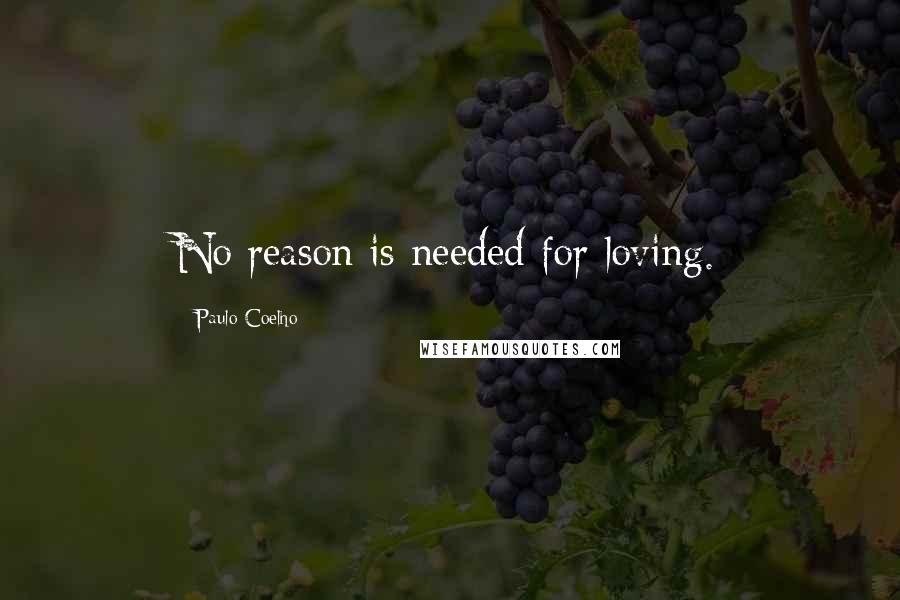 Paulo Coelho Quotes: No reason is needed for loving.