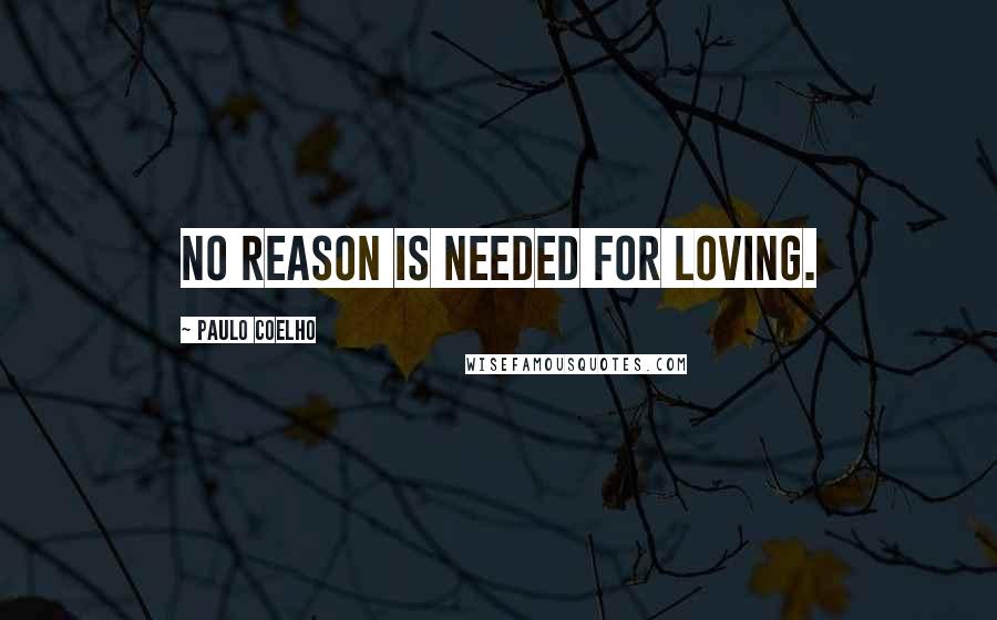 Paulo Coelho Quotes: No reason is needed for loving.