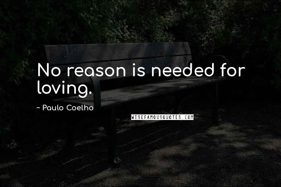 Paulo Coelho Quotes: No reason is needed for loving.