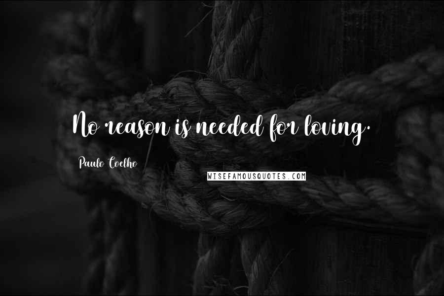 Paulo Coelho Quotes: No reason is needed for loving.