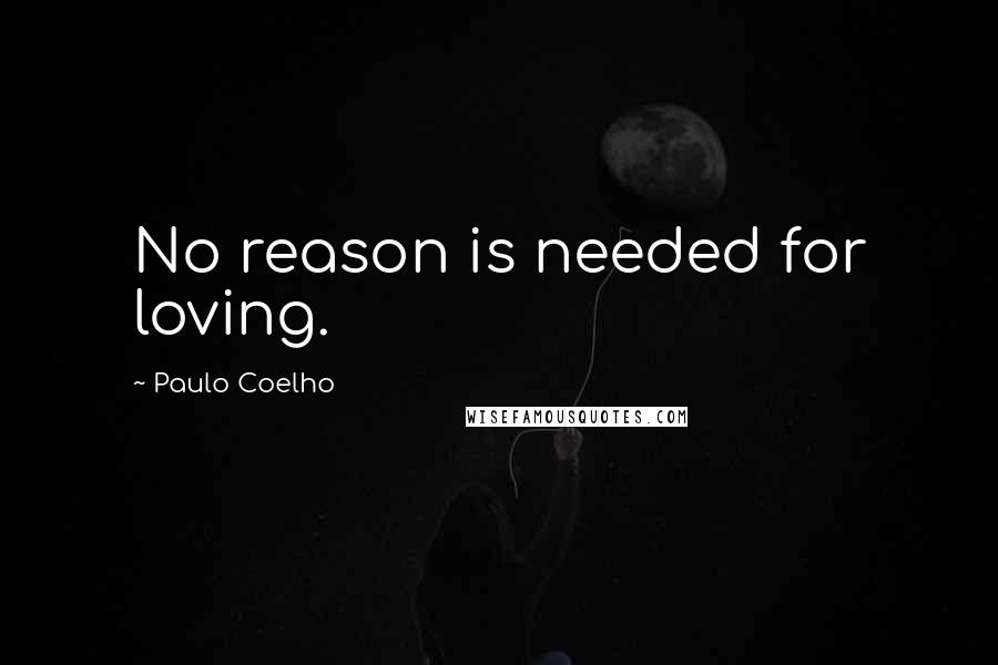 Paulo Coelho Quotes: No reason is needed for loving.
