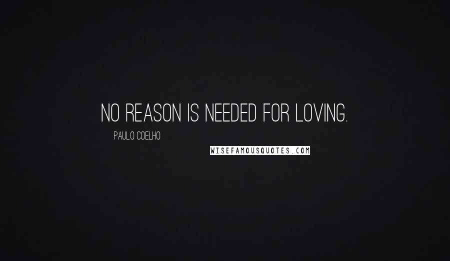 Paulo Coelho Quotes: No reason is needed for loving.