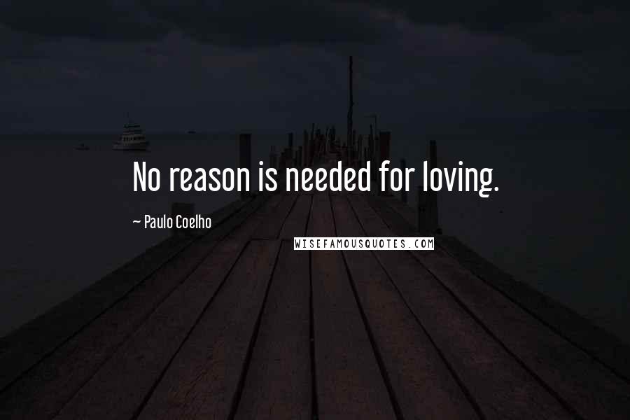 Paulo Coelho Quotes: No reason is needed for loving.