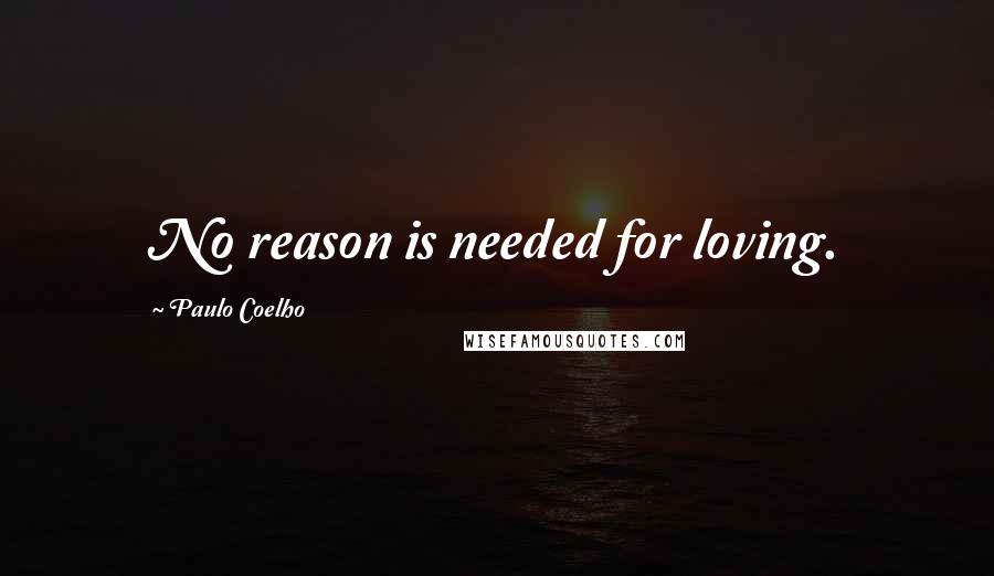 Paulo Coelho Quotes: No reason is needed for loving.