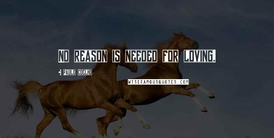 Paulo Coelho Quotes: No reason is needed for loving.