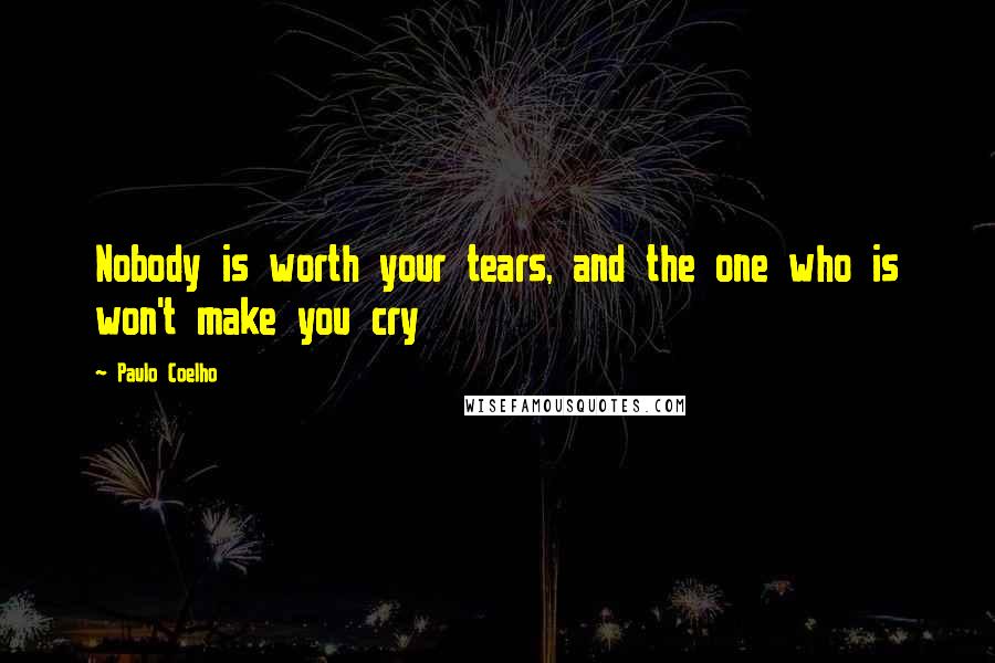 Paulo Coelho Quotes: Nobody is worth your tears, and the one who is won't make you cry