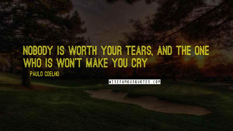 Paulo Coelho Quotes: Nobody is worth your tears, and the one who is won't make you cry