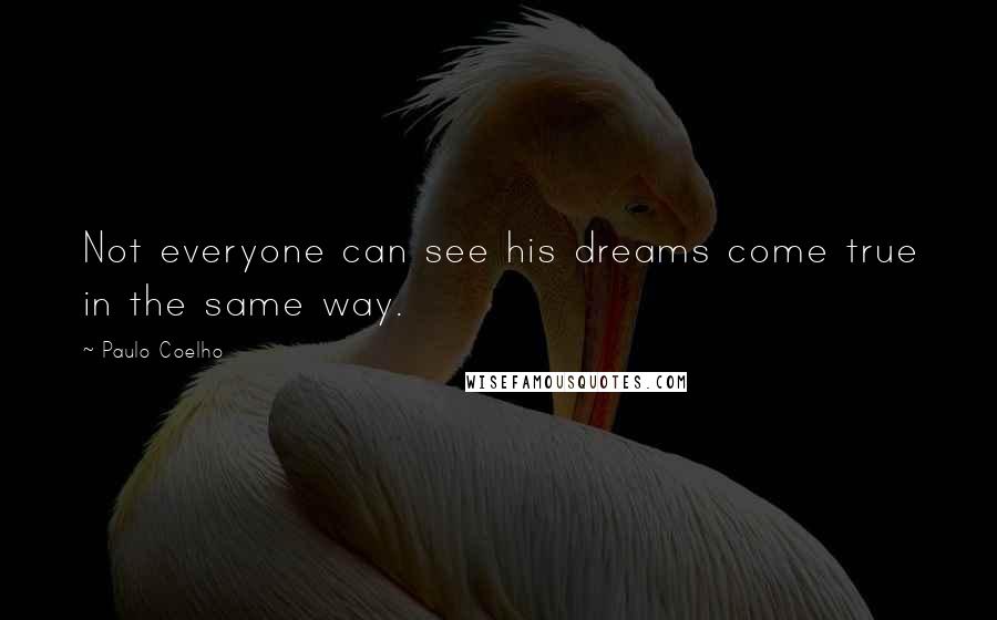 Paulo Coelho Quotes: Not everyone can see his dreams come true in the same way.