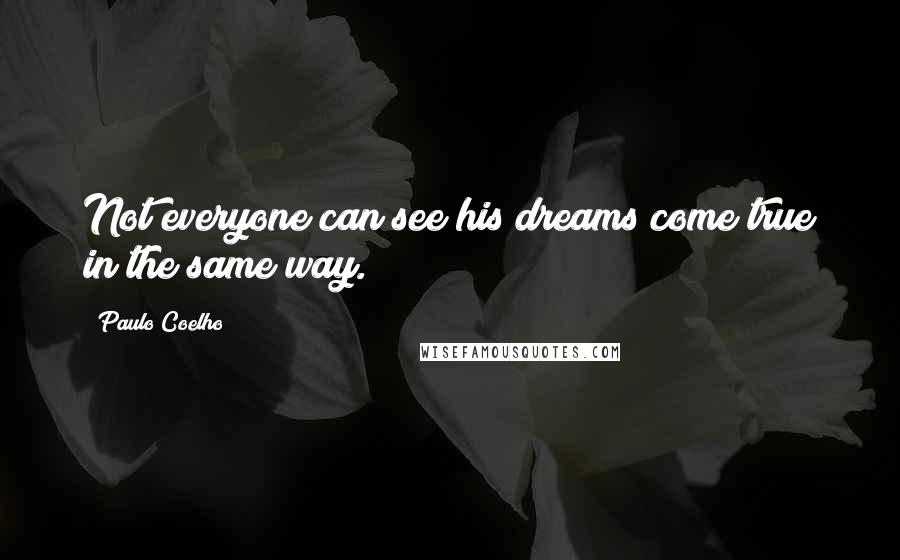 Paulo Coelho Quotes: Not everyone can see his dreams come true in the same way.