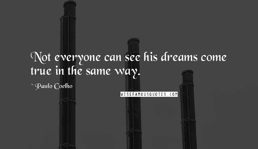 Paulo Coelho Quotes: Not everyone can see his dreams come true in the same way.