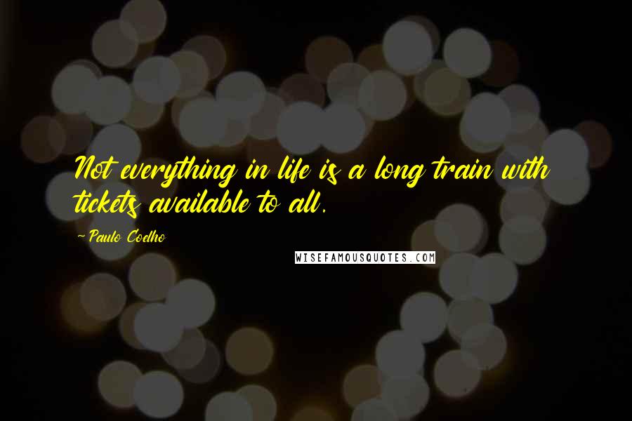 Paulo Coelho Quotes: Not everything in life is a long train with tickets available to all.