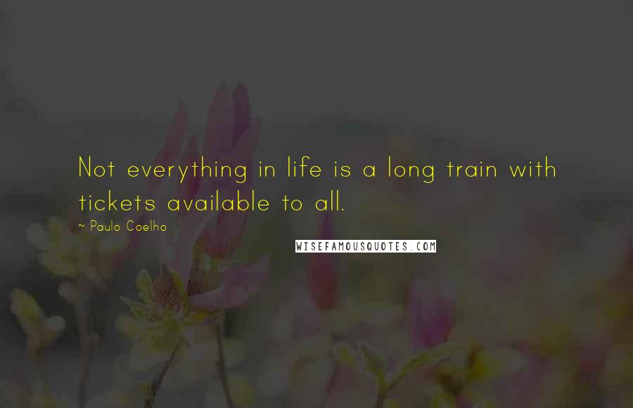 Paulo Coelho Quotes: Not everything in life is a long train with tickets available to all.